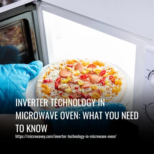 Inverter Technology in Microwave Oven: What You Need to Know